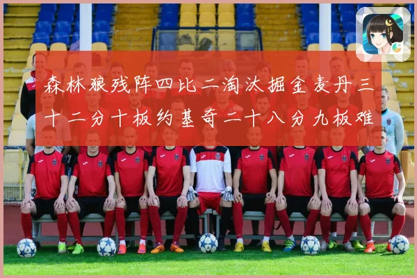 森林狼残阵四比二淘汰掘金麦丹三十二分十板约基奇二十八分九板难赛场复盘