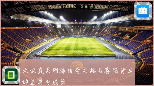 大坂直美网球传奇之路与赛场背后的坚持与成长