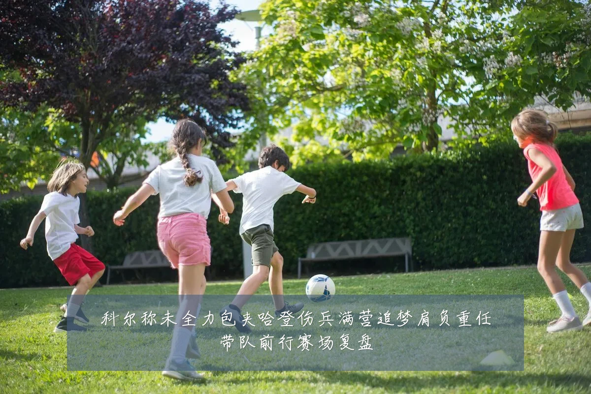 科尔称未全力包夹哈登伤兵满营追梦肩负重任带队前行赛场复盘