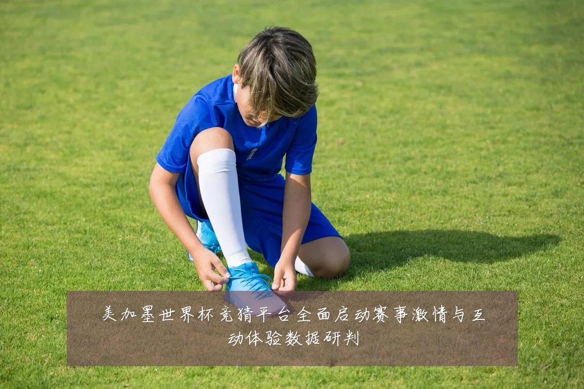 美加墨世界杯竞猜平台全面启动赛事激情与互动体验数据研判