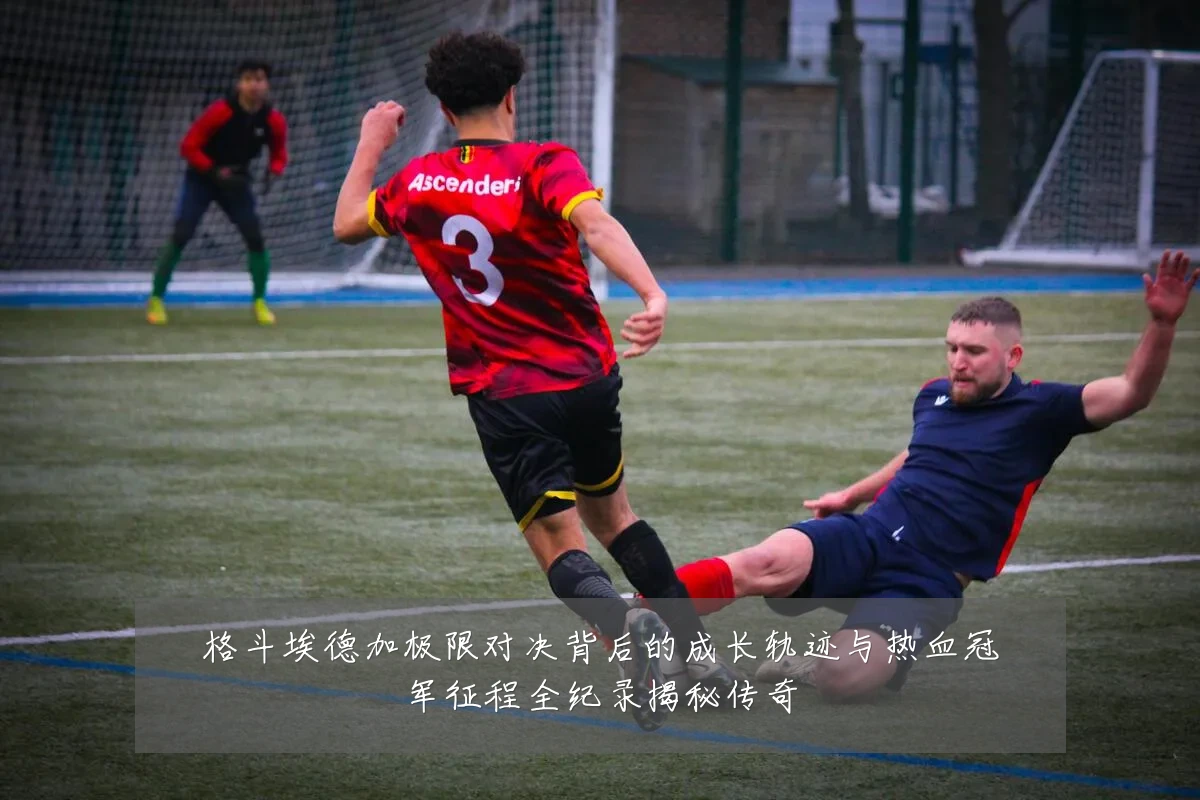 格斗埃德加极限对决背后的成长轨迹与热血冠军征程全纪录揭秘传奇