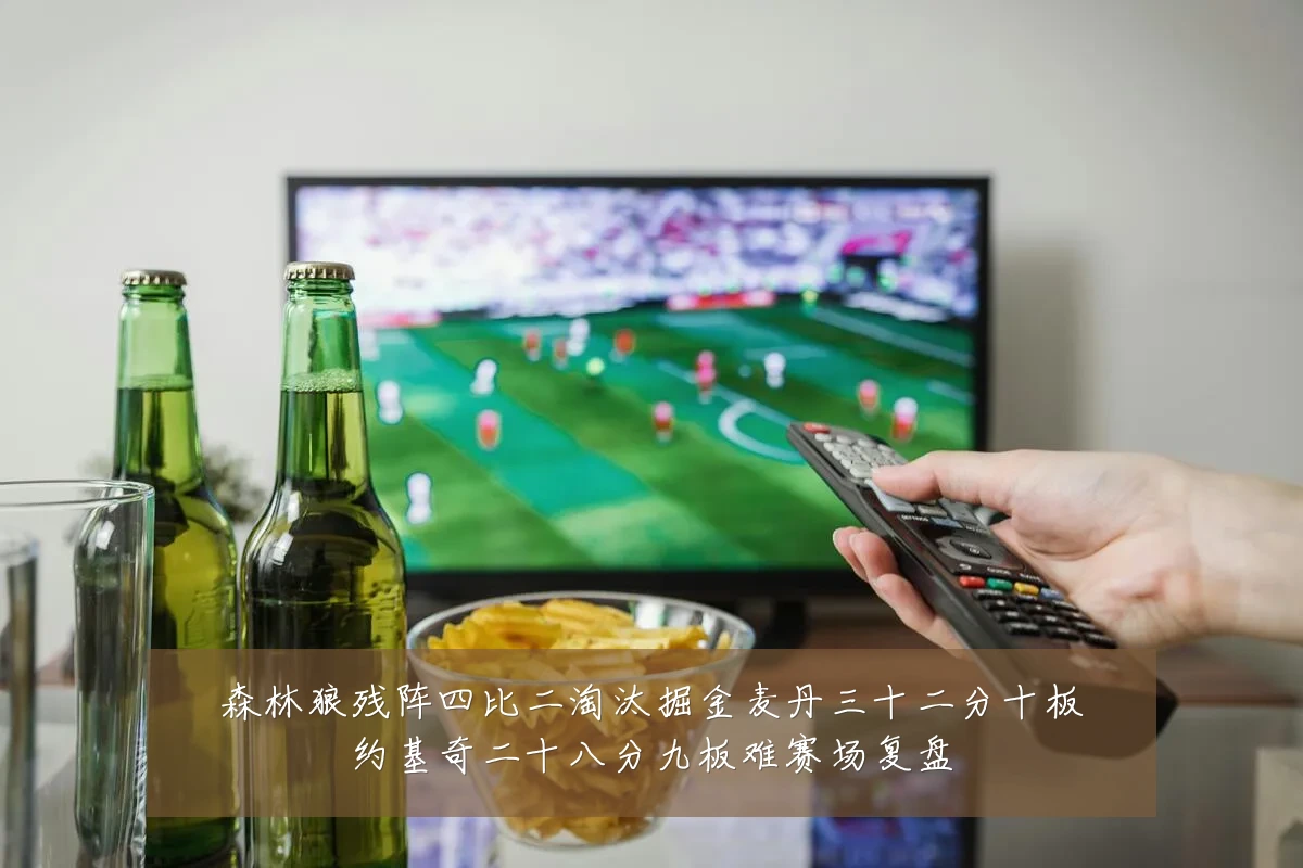森林狼残阵四比二淘汰掘金麦丹三十二分十板约基奇二十八分九板难赛场复盘