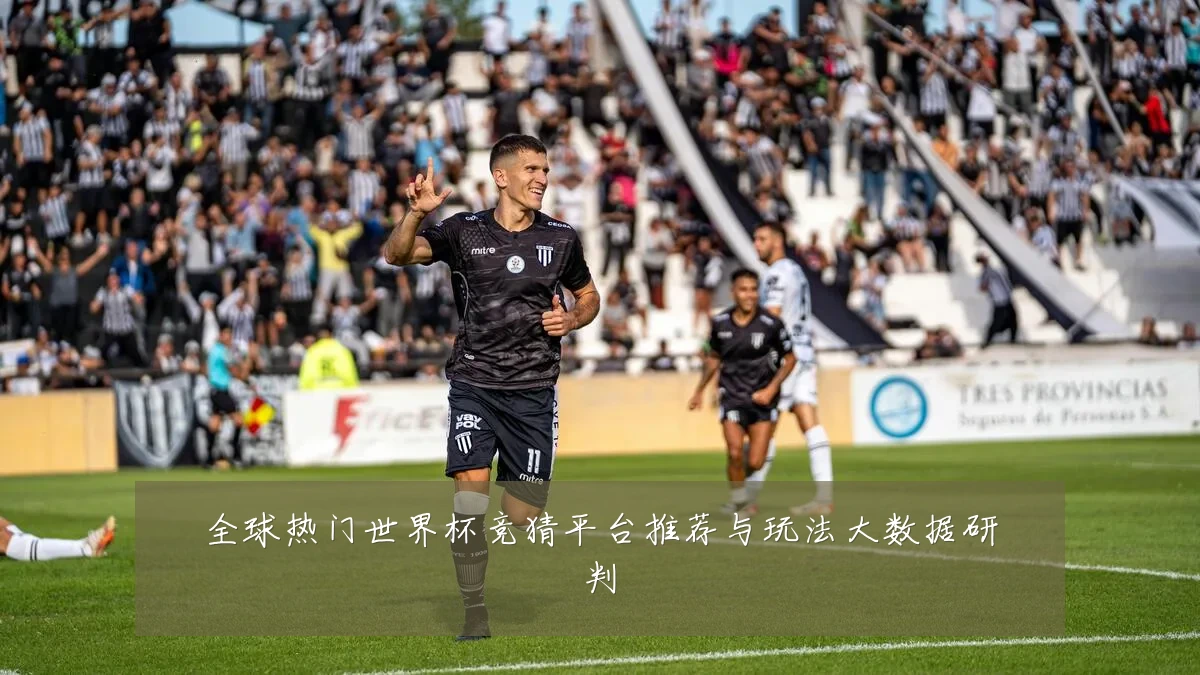 全球热门世界杯竞猜平台推荐与玩法大数据研判